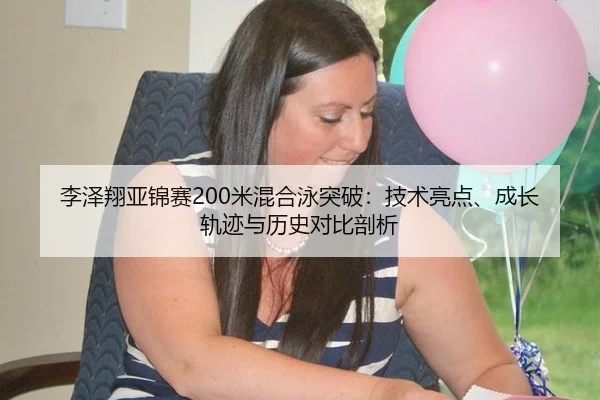 李泽翔亚锦赛200米混合泳突破：技术亮点、成长轨迹与历史对比剖析