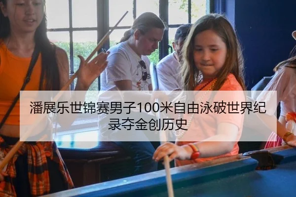 潘展乐世锦赛男子100米自由泳破世界纪录夺金创历史