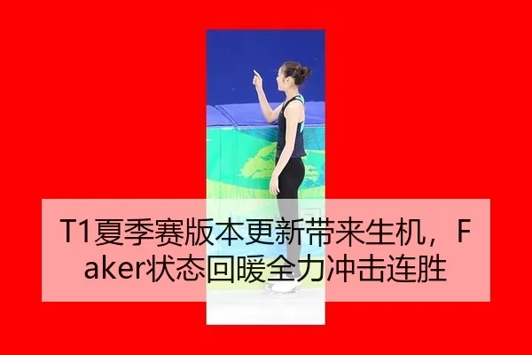 T1夏季赛版本更新带来生机，Faker状态回暖全力冲击连胜（Tencent Sports）